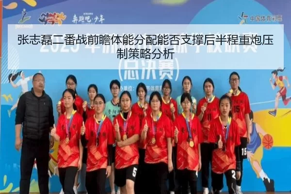 张志磊二番战前瞻体能分配能否支撑后半程重炮压制策略分析